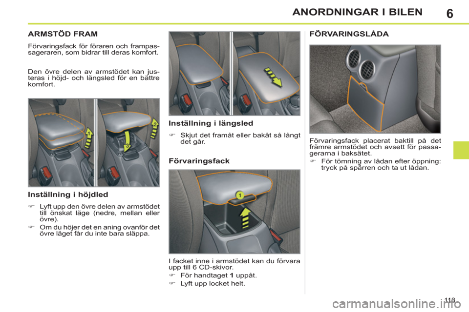 Peugeot 308 SW BL 2013  Ägarmanual (in Swedish) 6
113
ANORDNINGAR I BILEN
ARMSTÖD FRAM
  Förvaringsfack för föraren och frampas-
sageraren, som bidrar till deras komfort. 
  Den övre delen av armstödet kan jus-
teras i höjd- och längsled f