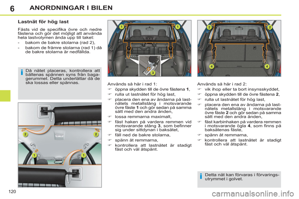 Peugeot 308 SW BL 2013  Ägarmanual (in Swedish) 6
120
ANORDNINGAR I BILEN
   
 
 
 
 
 
Lastnät för hög last 
 
Fästs vid de speciﬁ ka övre och nedre 
fästena och gör det möjligt att använda 
hela lastvolymen ända upp till taket: 
   
 