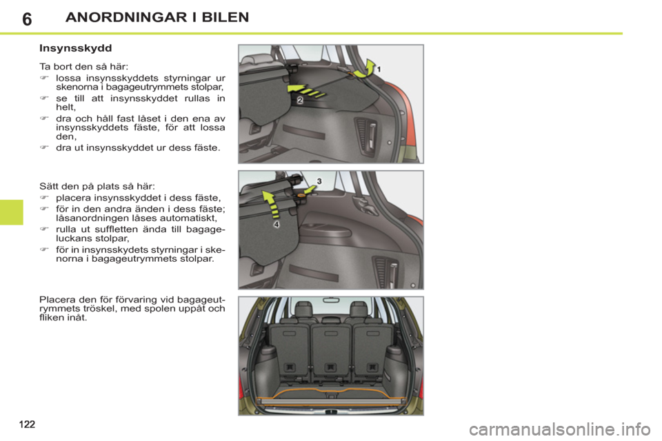 Peugeot 308 SW BL 2013  Ägarmanual (in Swedish) 6ANORDNINGAR I BILEN
   
 
 
 
 
 
 
 
 
Insynsskydd 
 
Sätt den på plats så här: 
   
 
�) 
  placera insynsskyddet i dess fäste, 
   
�) 
  för in den andra änden i dess fäste; 
låsanordnin