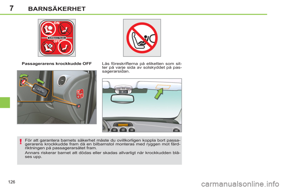 Peugeot 308 SW BL 2013  Ägarmanual (in Swedish) 7
126
BARNSÄKERHET
   
 
Passagerarens krockkudde OFF   
 
Läs föreskrifterna på etiketten som sit-
ter på varje sida av solskyddet på pas-
sagerarsidan.  
   
För att garantera barnets säkerh