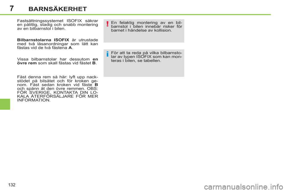 Peugeot 308 SW BL 2013  Ägarmanual (in Swedish) 7
132
BARNSÄKERHET
  Fastsättningssystemet ISOFIX säkrar 
en pålitlig, stadig och snabb montering 
av en bilbarnstol i bilen. 
   
Bilbarnstolarna ISOFIX 
 är utrustade 
med två låsanordningar 