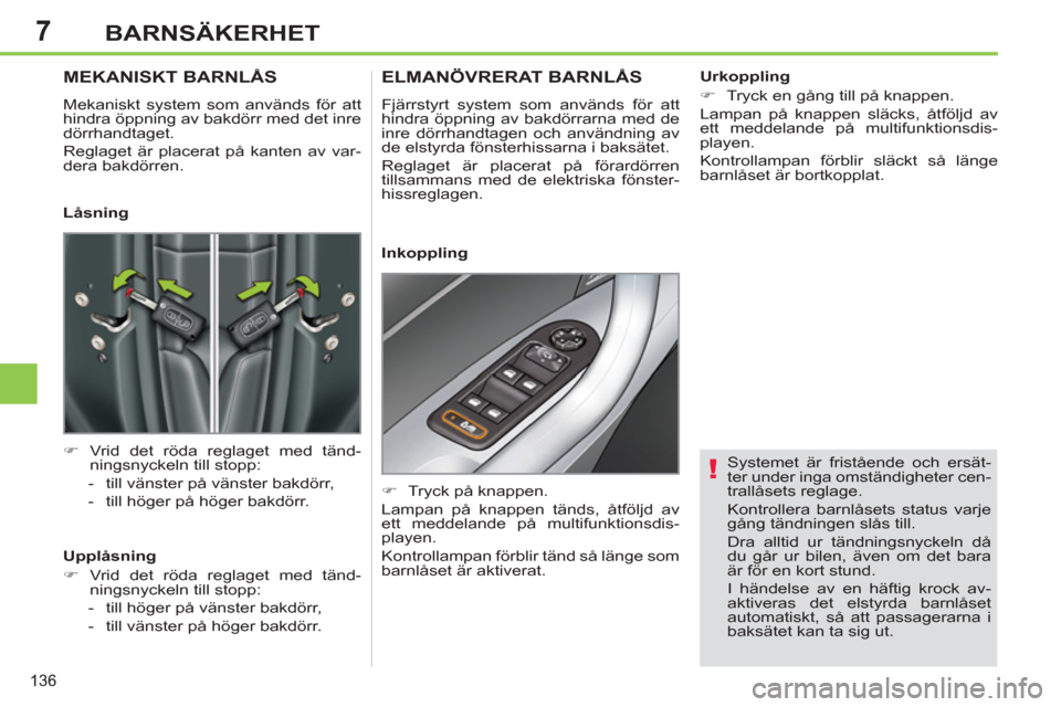 Peugeot 308 SW BL 2013  Ägarmanual (in Swedish) 7
136
BARNSÄKERHET
   
Systemet är fristående och ersät-
ter under inga omständigheter cen-
trallåsets reglage. 
  Kontrollera barnlåsets status varje 
gång tändningen slås till. 
  Dra allt