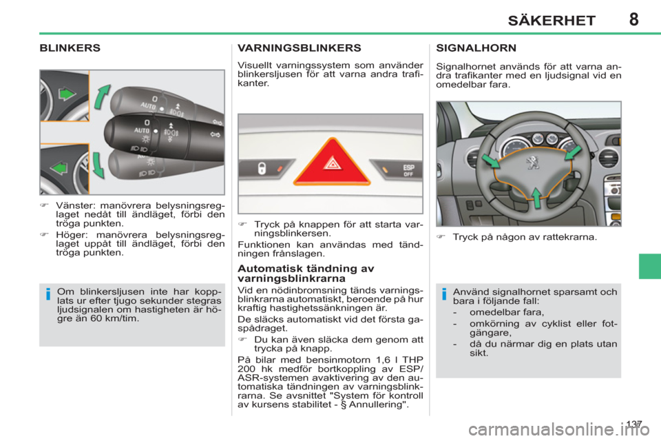 Peugeot 308 SW BL 2013  Ägarmanual (in Swedish) 8
137
SÄKERHET
BLINKERS 
  Om blinkersljusen inte har kopp-
lats ur efter tjugo sekunder stegras 
ljudsignalen om hastigheten är hö-
gre än 60 km/tim.     
 
�) 
  Vänster: manövrera belysningsr