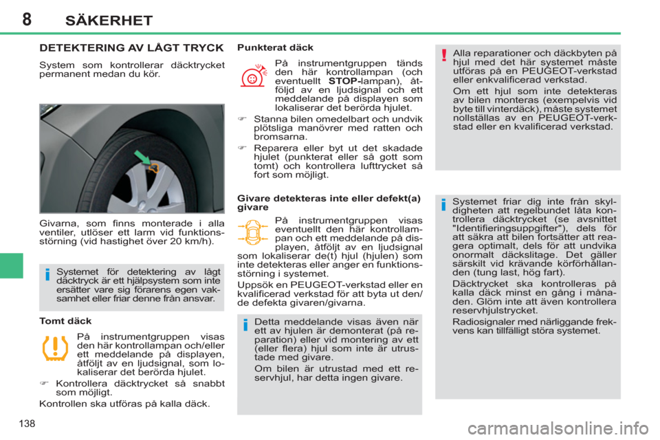 Peugeot 308 SW BL 2013  Ägarmanual (in Swedish) 8
138
SÄKERHET
DETEKTERING AV LÅGT TRYCK 
  System som kontrollerar däcktrycket 
permanent medan du kör.   Alla reparationer och däckbyten på 
hjul med det här systemet måste 
utföras på en 