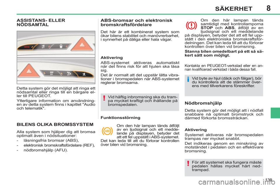Peugeot 308 SW BL 2013 Ägarmanual (in Swedish) 8
139
SÄKERHET
BILENS OLIKA BROMSSYSTEM
Alla system som hjälper dig att bromsa
optimalt även i nödsituationer:
- låsningsfria bromsar (ABS),
-
elektronisk bromskraftsfördelare Peugeot 308 SW BL 2013 Ägarmanual (in Swedish) 8
139
SÄKERHET
BILENS OLIKA BROMSSYSTEM
Alla system som hjälper dig att bromsa
optimalt även i nödsituationer:
- låsningsfria bromsar (ABS),
-
elektronisk bromskraftsfördelare