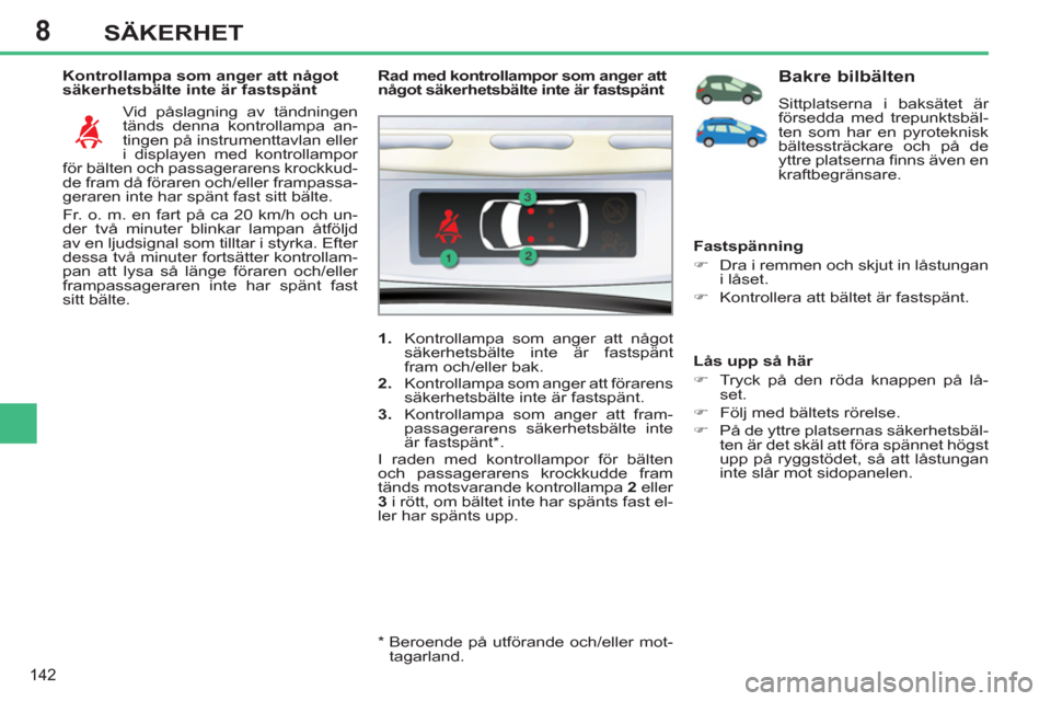 Peugeot 308 SW BL 2013  Ägarmanual (in Swedish) 8
142
SÄKERHET
   
Kontrollampa som anger att något 
säkerhetsbälte inte är fastspänt 
  Vid påslagning av tändningen 
tänds denna kontrollampa an-
tingen på instrumenttavlan eller 
i displa