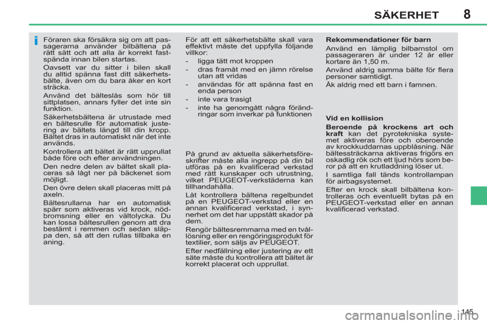 Peugeot 308 SW BL 2013  Ägarmanual (in Swedish) 8
145
SÄKERHET
   
 
 
 
 
Föraren ska försäkra sig om att pas-
sagerarna använder bilbältena på 
rätt sätt och att alla är korrekt fast-
spända innan bilen startas. 
  Oavsett var du sitte