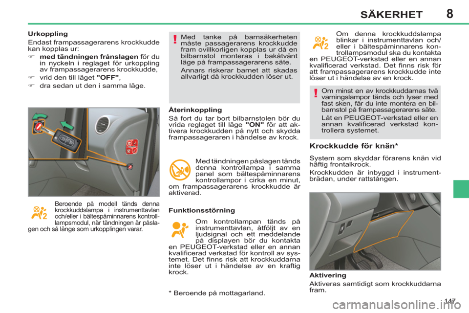 Peugeot 308 SW BL 2013  Ägarmanual (in Swedish) 8
147
SÄKERHET
  Om minst en av krockkuddarnas två 
varningslampor tänds och lyser med 
fast sken, får du inte montera en bil-
barnstol på frampassagerarens säte. 
  Låt en PEUGEOT-verkstad ell