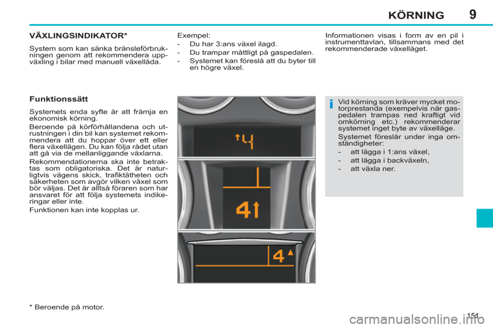 Peugeot 308 SW BL 2013  Ägarmanual (in Swedish) 9
151
KÖRNING
VÄXLINGSINDIKATOR *  
 
System som kan sänka bränsleförbruk-
ningen genom att rekommendera upp-
växling i bilar med manuell växellåda. 
   
Funktionssätt 
 
Systemets enda syfte