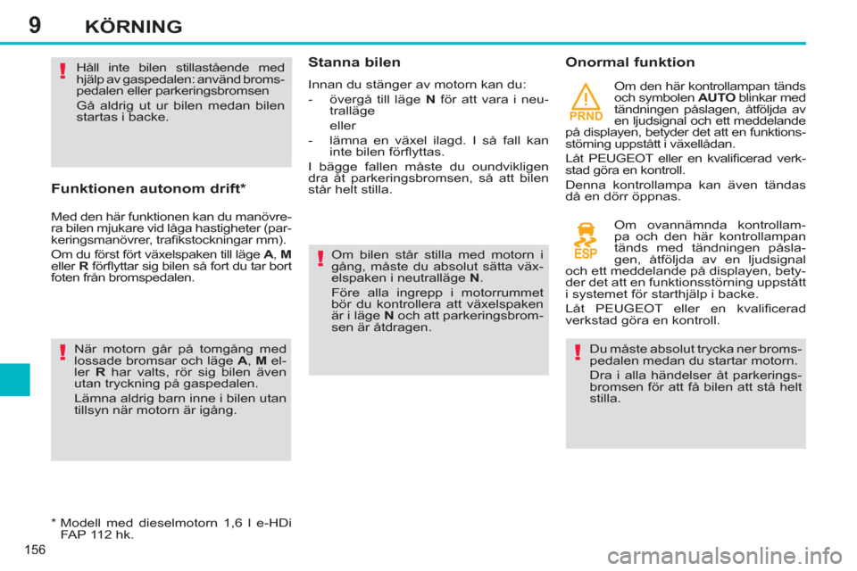 Peugeot 308 SW BL 2013  Ägarmanual (in Swedish) 9
PRND
156
KÖRNING
   
Funktionen autonom drift *  
 
Med den här funktionen kan du manövre-
ra bilen mjukare vid låga hastigheter (par-
keringsmanövrer, traﬁ kstockningar mm). 
  Om du först 