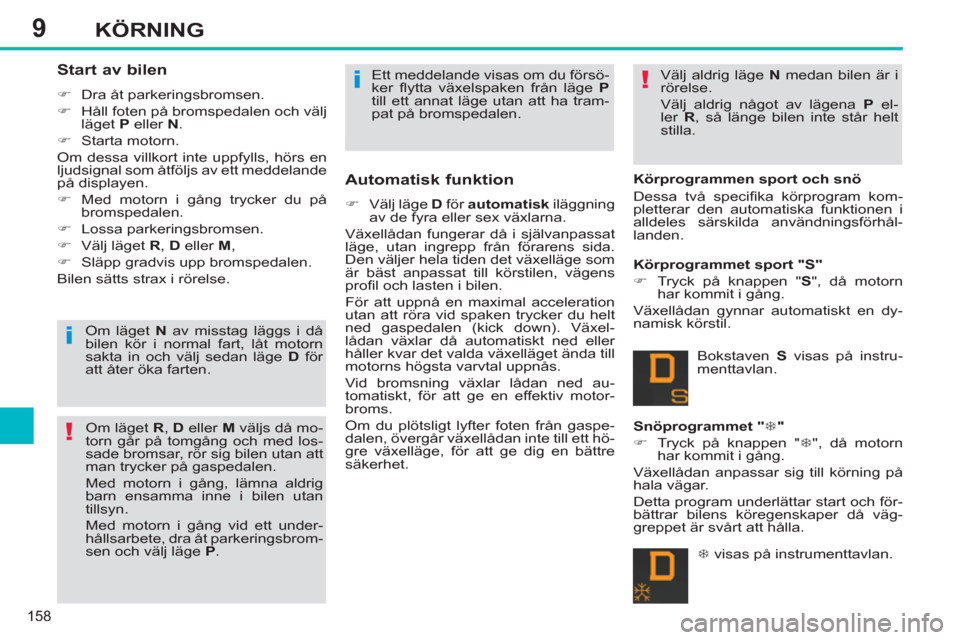 Peugeot 308 SW BL 2013  Ägarmanual (in Swedish) 9
158
KÖRNING
   
Start av bilen 
 
 
 
�) 
  Dra åt parkeringsbromsen. 
   
�) 
  Håll foten på bromspedalen och välj 
läget  P 
 eller  N 
. 
   
�) 
 Starta motorn.  
  Om dessa villkort inte
