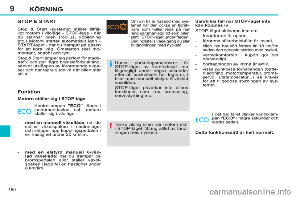 Peugeot 308 SW BL 2013  Ägarmanual (in Swedish) 9
160
KÖRNING
STOP & START 
  Stop & Start -systemet ställer tillfäl-
ligt motorn i viloläge - STOP-läge - när 
du stannar bilen (rödljus, köbildning 
etc.) Motorn startar automatiskt igen - 
