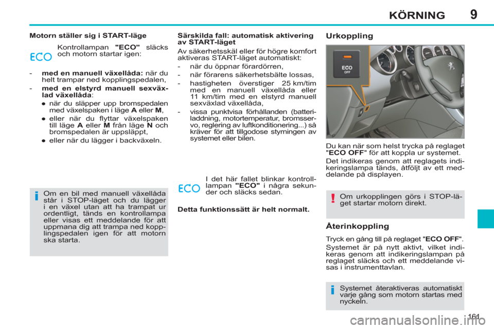 Peugeot 308 SW BL 2013  Ägarmanual (in Swedish) 9
161
KÖRNING
   
Motorn ställer sig i START-läge 
  Kontrollampan  "ECO" 
 släcks 
och motorn startar igen: 
   
 
-   med en manuell växellåda: 
 när du 
helt trampar ned kopplingspedalen, 
 