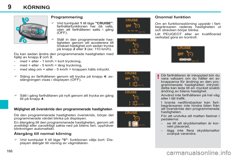 Peugeot 308 SW BL 2013  Ägarmanual (in Swedish) 9
166
KÖRNING
  Då farthållaren är inkopplad bör du 
vara vaksam om du håller en av 
knapparna för ändring av den pro-
grammerade hastigheten intryckt: 
detta kan leda till en mycket snabb 
ä