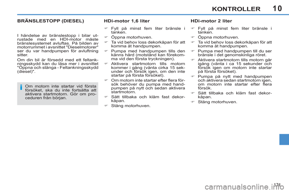 Peugeot 308 SW BL 2013  Ägarmanual (in Swedish) 10
171
KONTROLLER
BRÄNSLESTOPP (DIESEL)   
HDi-motor 1,6 liter 
 
 
 
�) 
 Fyll på minst fem liter bränsle i 
tanken. 
   
�) 
 Öppna motorhuven. 
   
�) 
  Ta vid behov loss dekorkåpan för att 