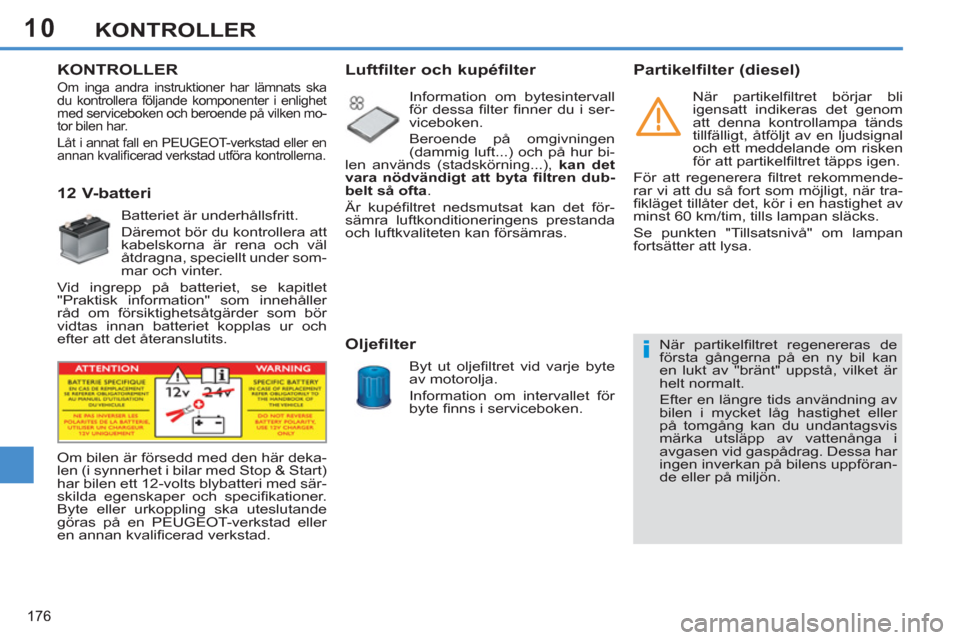 Peugeot 308 SW BL 2013  Ägarmanual (in Swedish) 10
176
KONTROLLER
   
 
 
 
 
 
KONTROLLER  
   
 
 
 
 
 
 
 
 
 
 
 
12 V-batteri 
 
Batteriet är underhållsfritt. 
  Däremot bör du kontrollera att 
kabelskorna är rena och väl 
åtdragna, sp
