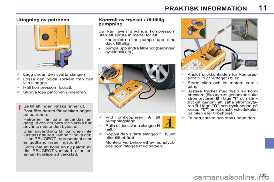 Peugeot 308 SW BL 2013  Ägarmanual (in Swedish) 11
!
183
PRAKTISK INFORMATION
   
Se till att ingen vätska rinner ut. 
  Bäst före-datum för vätskan anges 
på patronen.  
Patronen får bara användas en 
gång. Även om bara lite vätska har 