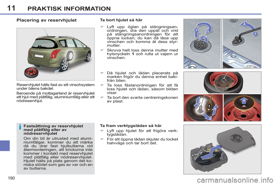 Peugeot 308 SW BL 2013  Ägarmanual (in Swedish) 11
190
PRAKTISK INFORMATION
   
Fastsättning av reservhjulet 
med plåtfälg eller av 
nödreservhjulet 
  Om din bil är utrustad med alumi-
niumfälgar, kommer du att märka 
då du drar fast hjulb