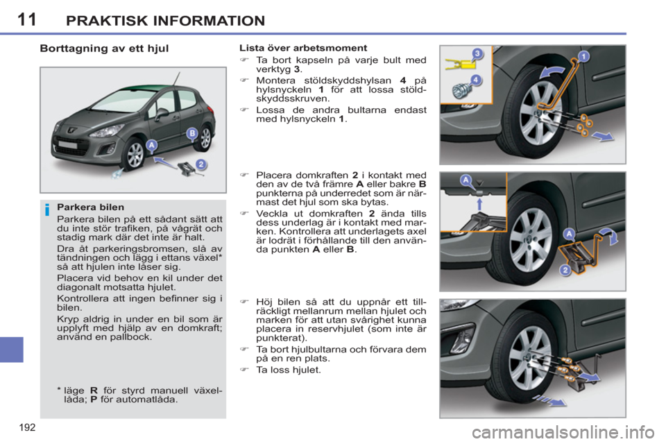 Peugeot 308 SW BL 2013  Ägarmanual (in Swedish) 11
192
PRAKTISK INFORMATION
   
Parkera bilen 
  Parkera bilen på ett sådant sätt att 
du inte stör traﬁ ken, på vågrät och 
stadig mark där det inte är halt. 
  Dra åt parkeringsbromsen, 