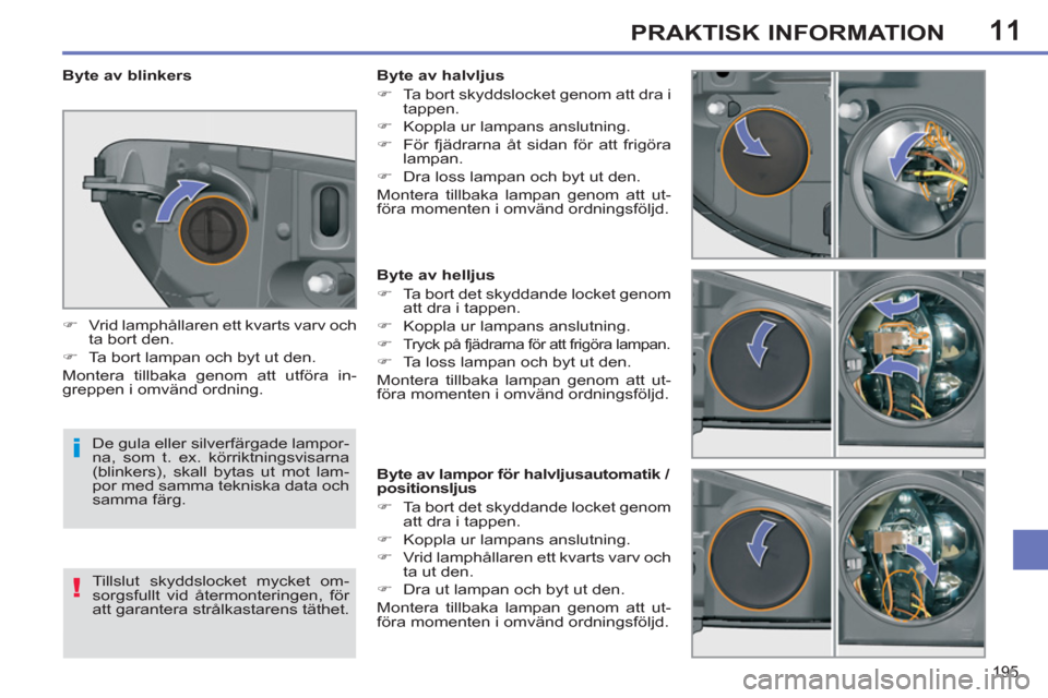 Peugeot 308 SW BL 2013  Ägarmanual (in Swedish) 11
195
PRAKTISK INFORMATION
   
 
 
 
 
 
 
 
 
 
 
 
 
 
 
 
Byte av helljus 
   
 
�) 
  Ta bort det skyddande locket genom 
att dra i tappen. 
   
�) 
  Koppla ur lampans anslutning. 
   
�) 
 
Try