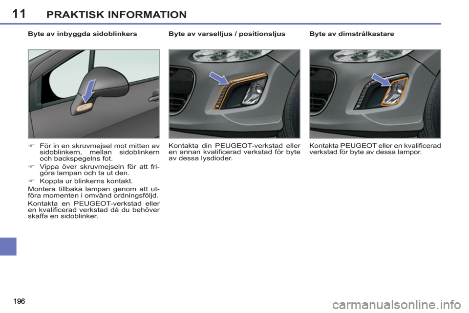 Peugeot 308 SW BL 2013  Ägarmanual (in Swedish) 11PRAKTISK INFORMATION
   
 
 
 
 
 
 
Byte av dimstrålkastare 
   
 
�) 
  För in en skruvmejsel mot mitten av 
sidoblinkern, mellan sidoblinkern 
och backspegelns fot. 
   
�) 
  Vippa över skruv