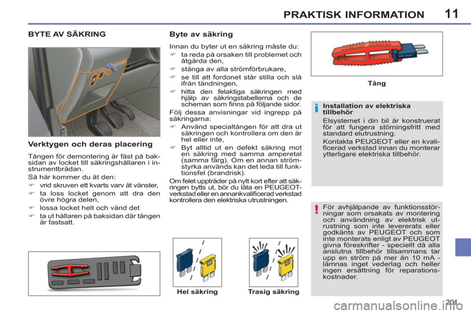 Peugeot 308 SW BL 2013  Ägarmanual (in Swedish) 11
201
PRAKTISK INFORMATION
   
För avhjälpande av funktionsstör-
ningar som orsakats av montering 
och användning av elektrisk ut-
rustning som inte levererats eller 
godkänts av PEUGEOT och som