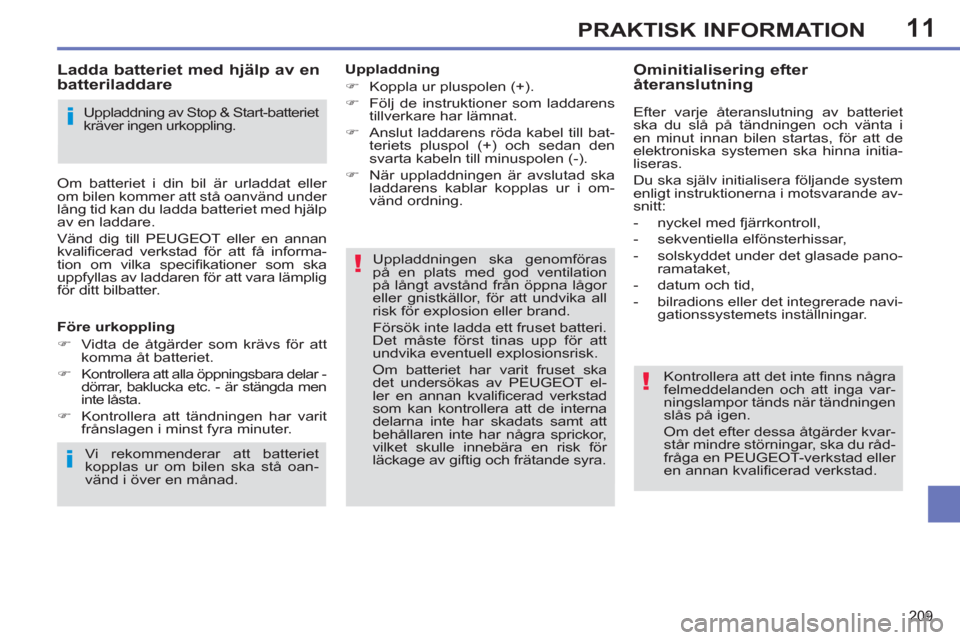 Peugeot 308 SW BL 2013  Ägarmanual (in Swedish) 11
209
PRAKTISK INFORMATION
   
Uppladdning 
   
 
�) 
  Koppla ur pluspolen (+). 
   
�) 
  Följ de instruktioner som laddarens 
tillverkare har lämnat. 
   
�) 
  Anslut laddarens röda kabel till