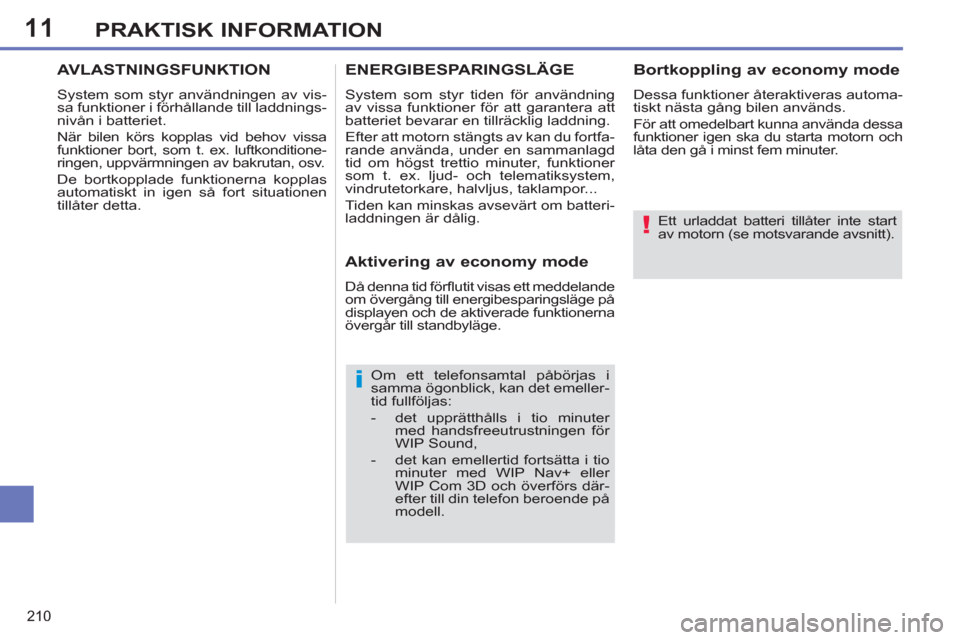 Peugeot 308 SW BL 2013  Ägarmanual (in Swedish) 11
210
PRAKTISK INFORMATION
   
Ett urladdat batteri tillåter inte start 
av motorn (se motsvarande avsnitt).  
 
   
Om ett telefonsamtal påbörjas i 
samma ögonblick, kan det emeller-
tid fullfö