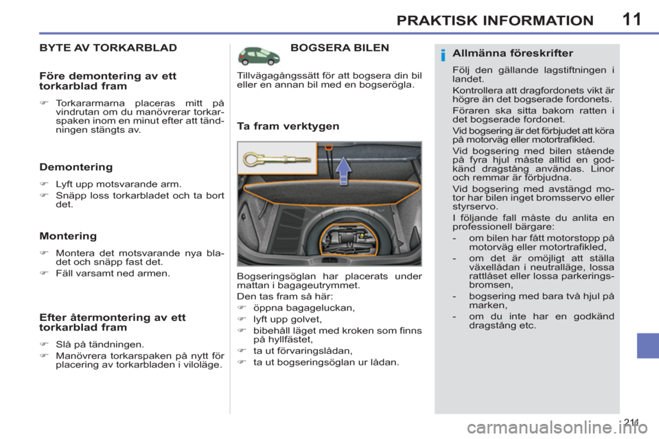 Peugeot 308 SW BL 2013  Ägarmanual (in Swedish) 11
211
PRAKTISK INFORMATION
BOGSERA BILEN 
   
Ta fram verktygen 
 
Bogseringsöglan har placerats under 
mattan i bagageutrymmet. 
  Den tas fram så här: 
   
 
�) 
 öppna bagageluckan, 
   
�) 
 