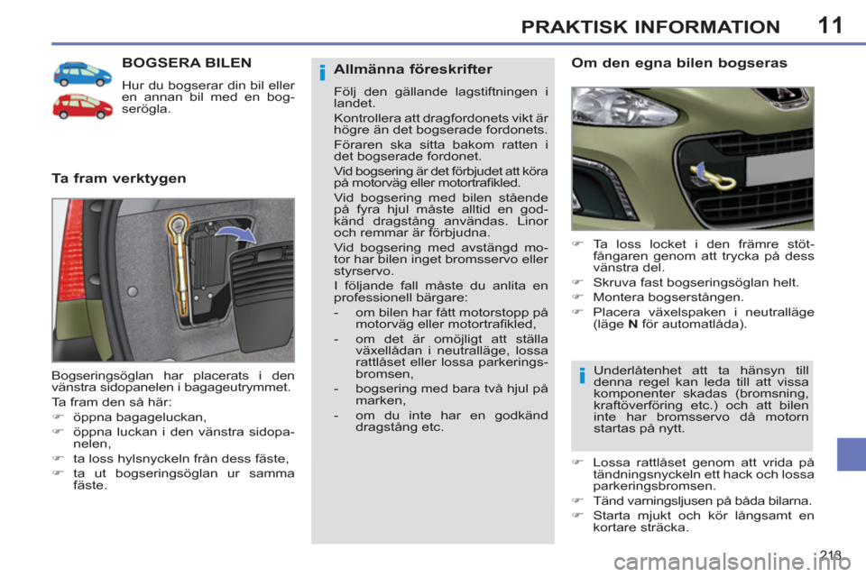 Peugeot 308 SW BL 2013  Ägarmanual (in Swedish) 11
213
PRAKTISK INFORMATION
BOGSERA BILEN
  Hur du bogserar din bil eller 
en annan bil med en bog-
serögla. 
   
Ta fram verktygen    
Om den egna bilen bogseras 
 
 
 
�) 
 Ta loss locket i den fr