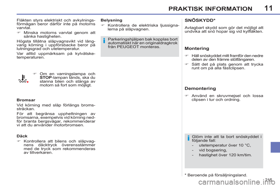 Peugeot 308 SW BL 2013  Ägarmanual (in Swedish) 11
215
PRAKTISK INFORMATION
SNÖSKYDD *  
 
Avtagbart skydd som gör det möjligt att 
undvika att snö hopar sig vid kylﬂ äkten. 
 
 
Montering 
 
 
 
�) 
  Håll snöskyddet mitt framför den ned
