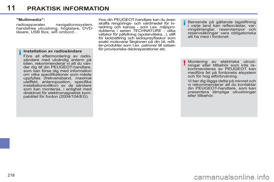 Peugeot 308 SW BL 2013  Ägarmanual (in Swedish) 11
218
PRAKTISK INFORMATION
  Montering av elektriska utrust-
ningar eller tillbehör som inte re-
kommenderas av PEUGEOT kan 
medföra fel på fordonets elsystem 
och för hög elförbrukning. 
  Vi 