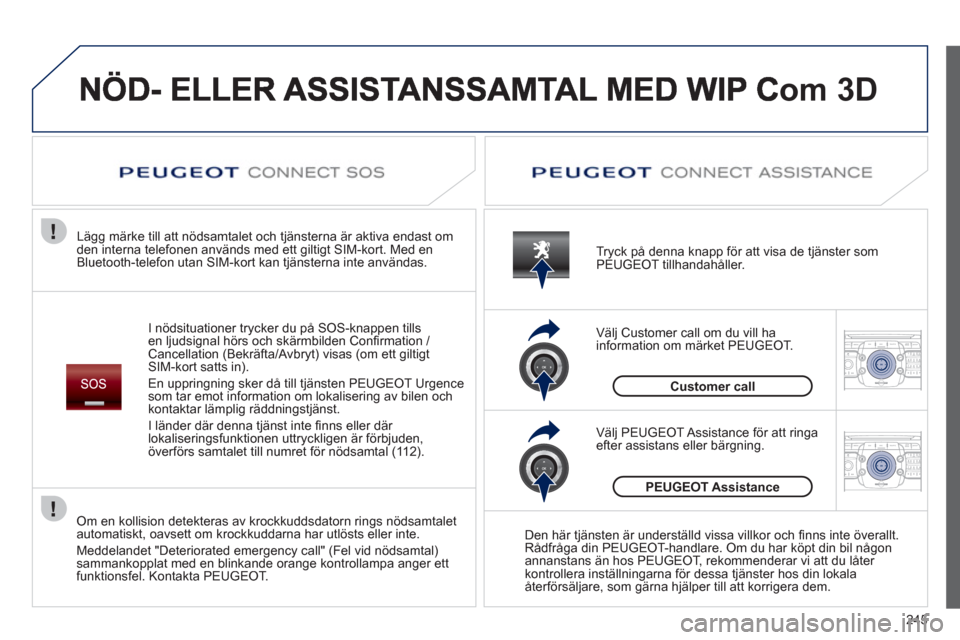 Peugeot 308 SW BL 2013  Ägarmanual (in Swedish) 245
2ABC3DEF5JKL4GHI6MNO8TUV7PQRS9WXYZ0*#
1RADIO MEDIANAV ESC TRAFFIC
SETUPADDR
BOOK
2ABC3DEF5JKL4GHI6MNO8TUV7PQRS9WXYZ0*#
1RADIO MEDIANAV ESC TRAFFIC
SETUPADDR
BOOK
om 3D
I nödsituationer trycker du
