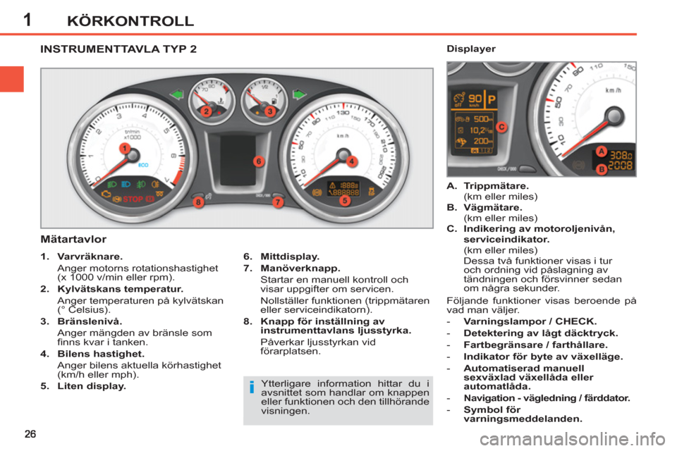 Peugeot 308 SW BL 2013  Ägarmanual (in Swedish) 1KÖRKONTROLL
   
 
 
 
 
 
 
 
 
 
 
 
INSTRUMENTTAVLA TYP 2
   
Mätartavlor 
 
 
6. 
  Mittdisplay. 
 
   
7. 
  Manöverknapp 
 
. 
   
  Startar en manuell kontroll och 
visar uppgifter om servic