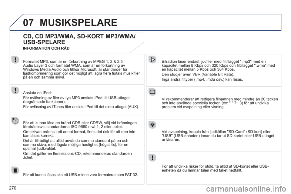 Peugeot 308 SW BL 2013 Ägarmanual (in Swedish) 270
07MUSIKSPELARE
CD, CD MP3/WMA, SD-KORT MP3/WMA/
USB-SPELARE
För att kunna läsa en bränd CDR eller CDRW, välj vid bränningen
företrädesvis standarderna ISO 9660 nivå 1, Peugeot 308 SW BL 2013 Ägarmanual (in Swedish) 270
07MUSIKSPELARE
CD, CD MP3/WMA, SD-KORT MP3/WMA/
USB-SPELARE
För att kunna läsa en bränd CDR eller CDRW, välj vid bränningen
företrädesvis standarderna ISO 9660 nivå 1,