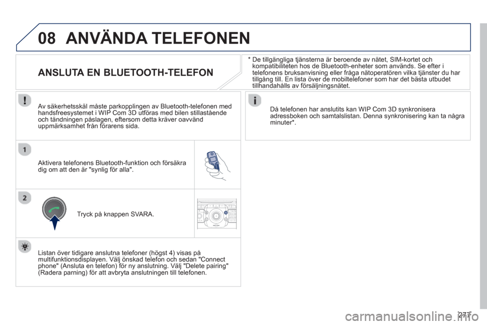 Peugeot 308 SW BL 2013 Ägarmanual (in Swedish) 277
08
2ABC3DEF5JKL4GHI6MNO8TUV7PQRS9WXYZ0*#
1RADIO MEDIANAV ESC TRAFFIC
SETUPADDR
BOOK
*
De tillgängliga tjänsterna är beroende av nätet, SIM-kortet och
kompatibiliteten hos de Bluetooth Peugeot 308 SW BL 2013 Ägarmanual (in Swedish) 277
08
2ABC3DEF5JKL4GHI6MNO8TUV7PQRS9WXYZ0*#
1RADIO MEDIANAV ESC TRAFFIC
SETUPADDR
BOOK
*
De tillgängliga tjänsterna är beroende av nätet, SIM-kortet och
kompatibiliteten hos de Bluetooth