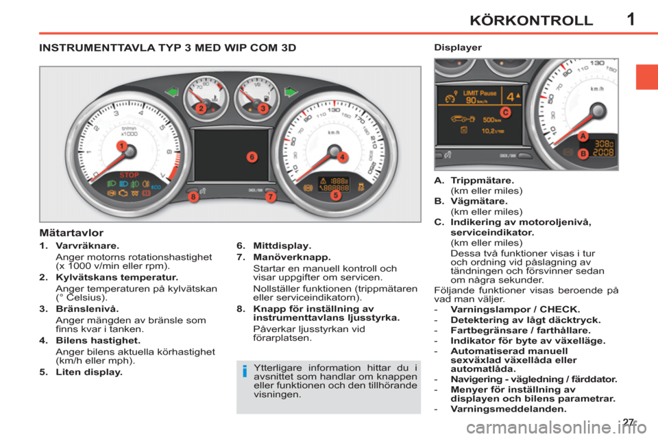 Peugeot 308 SW BL 2013  Ägarmanual (in Swedish) 1KÖRKONTROLL
   
 
 
 
 
 
 
 
 
 
 
 
INSTRUMENTTAVLA TYP 3 MED WIP COM 3D 
 
 
 
1. 
  Varvräknare. 
   
  Anger motorns rotationshastighet
(x 1000 v/min eller rpm). 
   
2. 
  Kylvätskans temper