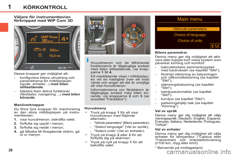 Peugeot 308 SW BL 2013  Ägarmanual (in Swedish) 1KÖRKONTROLL
   
*   Beroende på mottagarland.  
 
 
 
 
 
 
 
 
 
Väljare för instrumenttavlan 
förknippad med WIP Com 3D 
   
Manöverknappar 
  Du ﬁ nns fyra knappar för manövrering 
av de