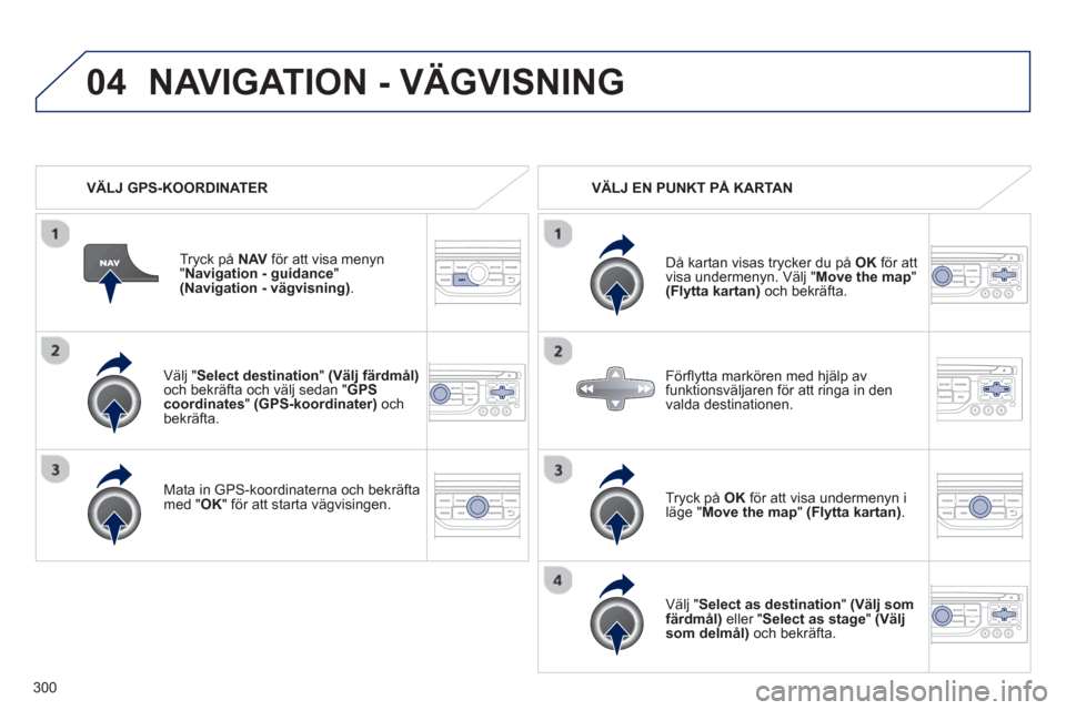 Peugeot 308 SW BL 2013 Ägarmanual (in Swedish) 300
04
Välj " Select destination"(Välj färdmål)och bekräfta och välj sedan "GPScoordinates"(GPS-koordinater)och bekräfta.
Mata in
GPS-koordinaterna och bekräfta med "
OK
" för at Peugeot 308 SW BL 2013 Ägarmanual (in Swedish) 300
04
Välj " Select destination"(Välj färdmål)och bekräfta och välj sedan "GPScoordinates"(GPS-koordinater)och bekräfta.
Mata in
GPS-koordinaterna och bekräfta med "
OK
" för at