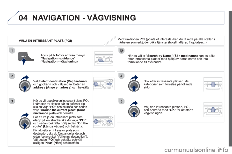 Peugeot 308 SW BL 2013 Ägarmanual (in Swedish) 301
04
VÄLJ EN INTRESSANT PLATS (POI)
NAVIGATION - VÄGVISNING
Med funktionen POI (points of interests) kan du få reda på alla ställen inärheten som erbjuder olika tjänster (hotell, affäre Peugeot 308 SW BL 2013 Ägarmanual (in Swedish) 301
04
VÄLJ EN INTRESSANT PLATS (POI)
NAVIGATION - VÄGVISNING
Med funktionen POI (points of interests) kan du få reda på alla ställen inärheten som erbjuder olika tjänster (hotell, affäre