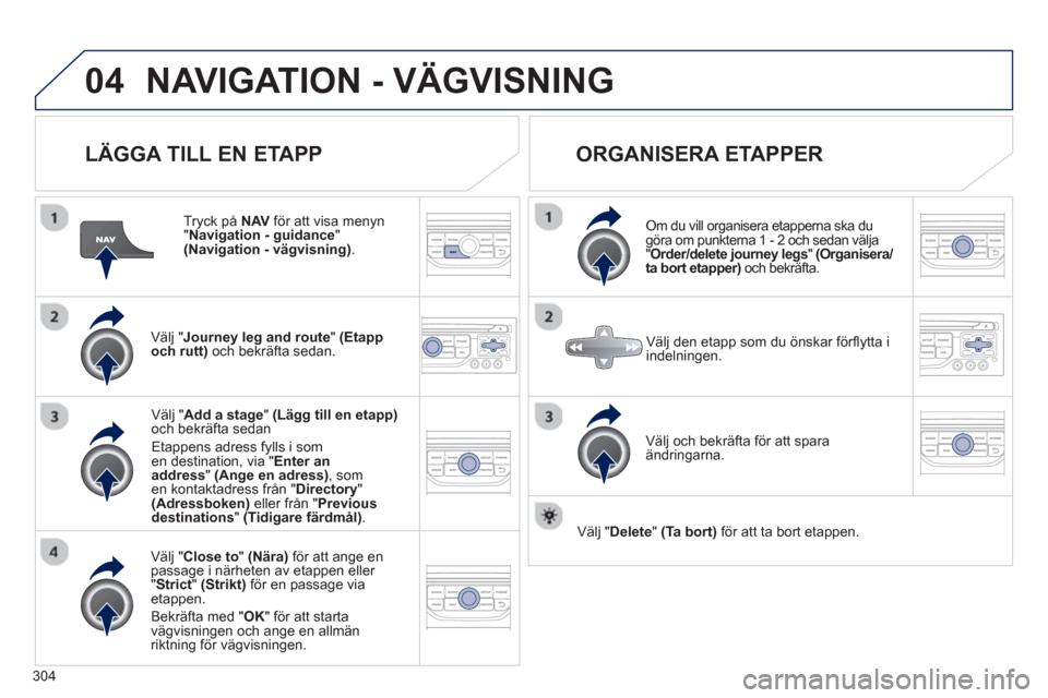 Peugeot 308 SW BL 2013 Ägarmanual (in Swedish) 304
04NAVIGATION - VÄGVISNING
LÄGGA TILL EN ETAPP
Tryck på NAVför att visa menyn"
Navigation - guidance
" (Navigation - vägvisning) .
Välj "Journey leg and route
" (Etapp
och rutt)o Peugeot 308 SW BL 2013 Ägarmanual (in Swedish) 304
04NAVIGATION - VÄGVISNING
LÄGGA TILL EN ETAPP
Tryck på NAVför att visa menyn"
Navigation - guidance
" (Navigation - vägvisning) .
Välj "Journey leg and route
" (Etapp
och rutt)o