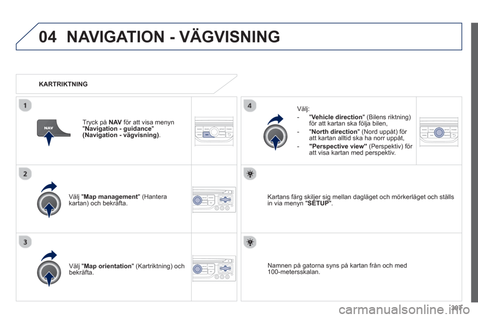 Peugeot 308 SW BL 2013 Ägarmanual (in Swedish) 307
04NAVIGATION - VÄGVISNING
Välj "Map management " (Hantera kartan) och bekräfta.
Välj:
-
"Vehicle direction" (Bilens riktning) för att kartan ska följa bilen,
- "North dire Peugeot 308 SW BL 2013 Ägarmanual (in Swedish) 307
04NAVIGATION - VÄGVISNING
Välj "Map management " (Hantera kartan) och bekräfta.
Välj:
-
"Vehicle direction" (Bilens riktning) för att kartan ska följa bilen,
- "North dire