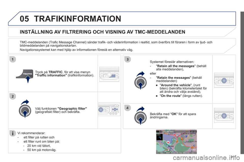 Peugeot 308 SW BL 2013  Ägarmanual (in Swedish) 311
05TRAFIKINFORMATION
INSTÄLLNING AV FILTRERING OCH VISNING AV TMC-MEDDELANDEN
   
TMC-meddelanden (Traﬁ c Message Channel) s‰nder traﬁ k- och v‰derinformation i realtid, som ˆverfˆrs til