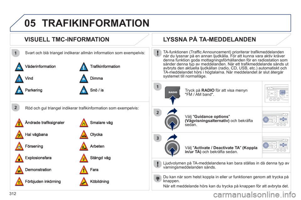 Peugeot 308 SW BL 2013  Ägarmanual (in Swedish) 312
05TRAFIKINFORMATION
VISUELL TMC-INFORMATION 
   
Röd och gul triangel indikerar traﬁ kinformation som exempelvis:    
Svart och blÂ trian
gel indikerar allm‰n information som exempelvis:
LYS
