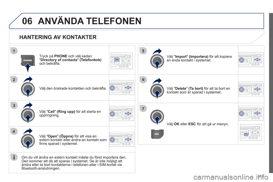 Peugeot 308 SW BL 2013  Ägarmanual (in Swedish) 317
06
   
HANTERING AV KONTAKTER 
Tryck på  PHONEoch välj sedan"Directory of contacts"(Telefonbok)och bekräfta.
Väl
j den önskade kontakten och bekräfta.  V
älj "Import"(Importera)för att kop