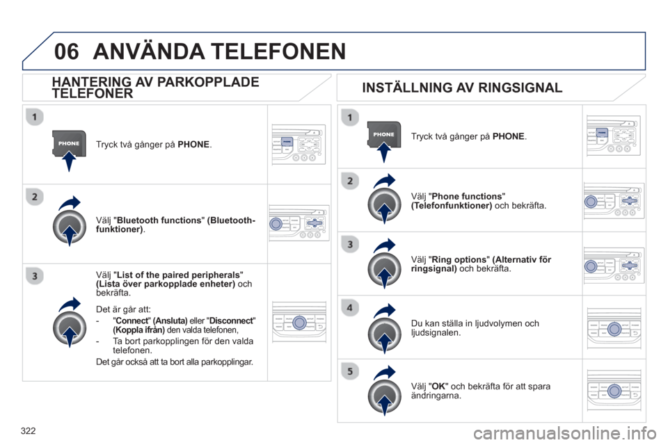 Peugeot 308 SW BL 2013 Ägarmanual (in Swedish) 322
06
Tryck två gånger på PHONE .
Välj " List of the paired peripherals"(Lista över parkopplade enheter)
ochbekräfta.
Det är
går att:
-"Connect"t(Ansluta)eller "Disconnect"t(Koppla ifrå Peugeot 308 SW BL 2013 Ägarmanual (in Swedish) 322
06
Tryck två gånger på PHONE .
Välj " List of the paired peripherals"(Lista över parkopplade enheter)
ochbekräfta.
Det är
går att:
-"Connect"t(Ansluta)eller "Disconnect"t(Koppla ifrå