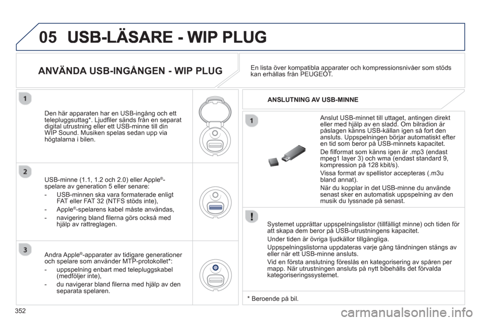 Peugeot 308 SW BL 2013  Ägarmanual (in Swedish) 352
05
   Systemet upprättar uppspelningslistor (tillfälligt minne) och tiden för 
att skapa dem beror på USB-utrustningens kapacitet. 
  Under tiden 
är övriga ljudkällor tillgängliga.
  Upps