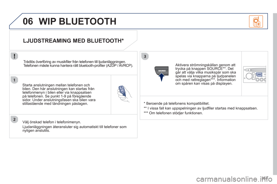 Peugeot 308 SW BL 2013  Ägarmanual (in Swedish) 357
06
   
Starta anslutningen mellan telefonen och
bilen. Den här anslutningen kan startas från
telefonmenyn i bilen eller via knappsatsenpå telefonen. Se punkt 1-9 på föregåendesidor. Under an