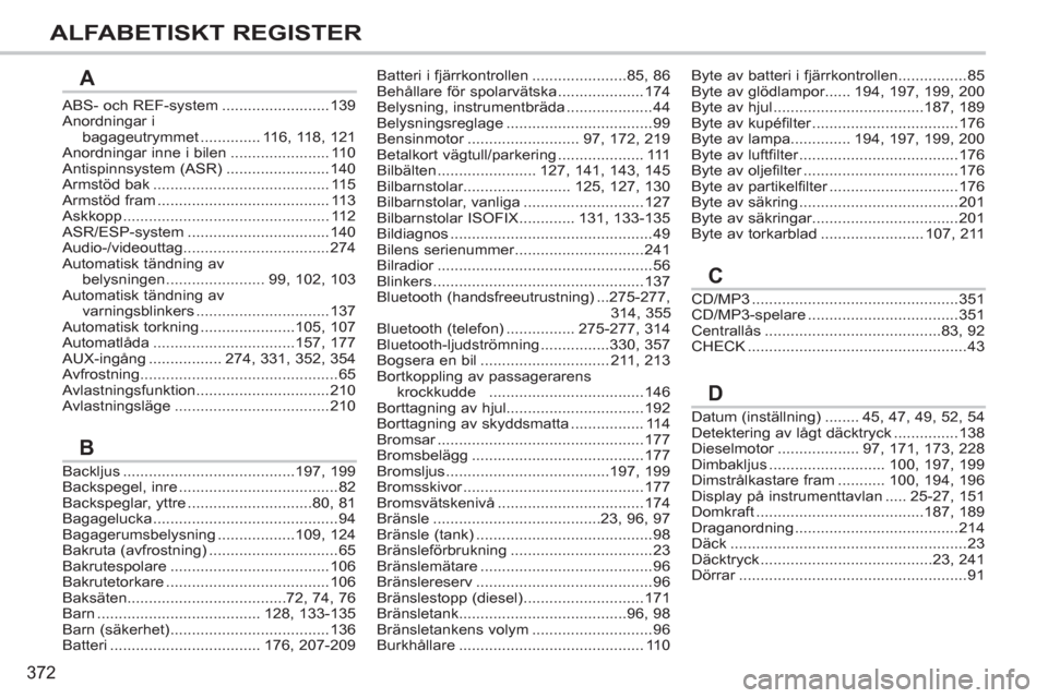 Peugeot 308 SW BL 2013  Ägarmanual (in Swedish) 372
ALFABETISKT REGISTER
ABS- och REF-system.........................139Anordningar i
bagageutrymmet..............116,118,121Anordningar inne i bilen.......................110Antispinnsystem (ASR)....