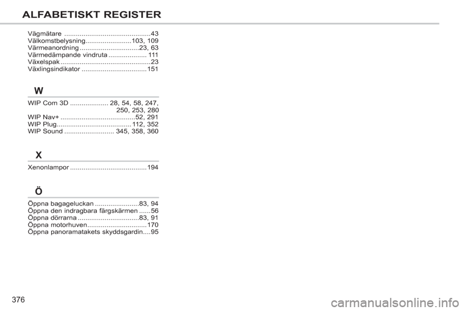 Peugeot 308 SW BL 2013  Ägarmanual (in Swedish) 376
ALFABETISKT REGISTER
WIP Com 3D....................28, 54, 58, 247, 
250, 253,280WIP Nav+.......................................52,291WIP Plug.......................................112,352WIP Soun
